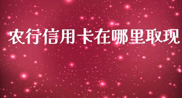农行信用卡在哪里取现_https://wap.fcdydaikuan.com_国际投资_第1张