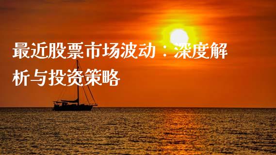 最近股票市场波动：深度解析与投资策略_https://wap.fcdydaikuan.com_新股数据_第1张