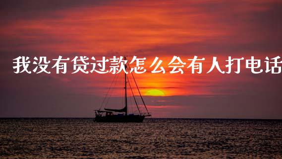 我没有贷过款怎么会有人打电话_https://wap.fcdydaikuan.com_投资策略_第1张