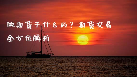 做期货干什么的？期货交易全方位解析_https://wap.fcdydaikuan.com_金融机构_第1张