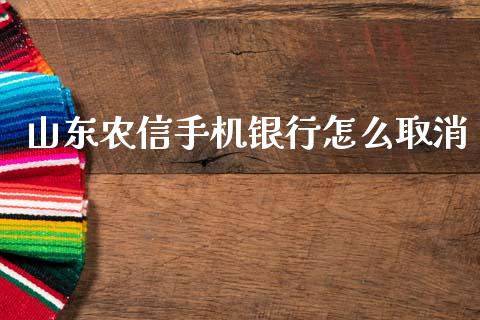 山东农信手机银行怎么取消_https://wap.fcdydaikuan.com_期货品种_第1张