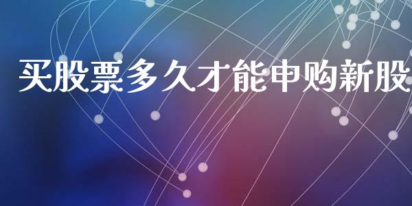 买股票多久才能申购新股_https://wap.fcdydaikuan.com_国际投资_第1张