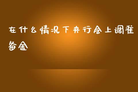 在什么情况下央行会上调准备金_https://wap.fcdydaikuan.com_新股数据_第1张