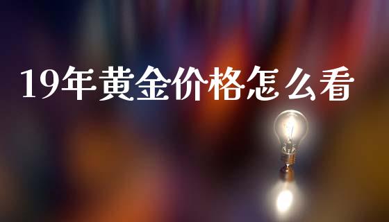 19年黄金价格怎么看_https://wap.fcdydaikuan.com_国际投资_第1张