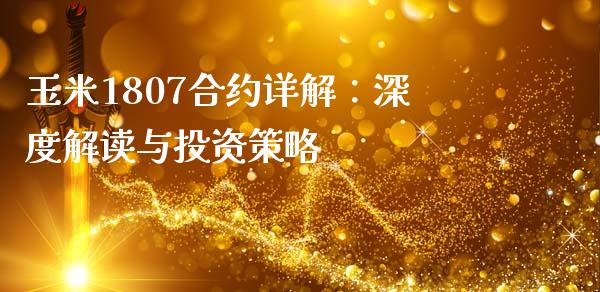 玉米1807合约详解：深度解读与投资策略_https://wap.fcdydaikuan.com_国际投资_第1张
