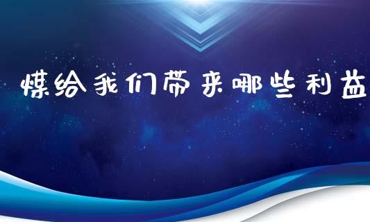 煤给我们带来哪些利益_https://wap.fcdydaikuan.com_理财顾问_第1张