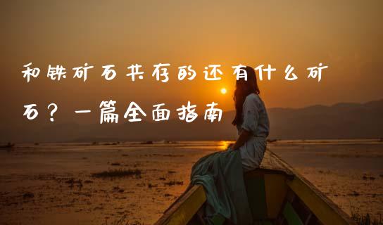 和铁矿石共存的还有什么矿石？一篇全面指南_https://wap.fcdydaikuan.com_理财顾问_第1张