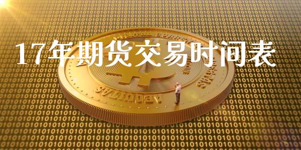 17年期货交易时间表_https://wap.fcdydaikuan.com_期货品种_第1张