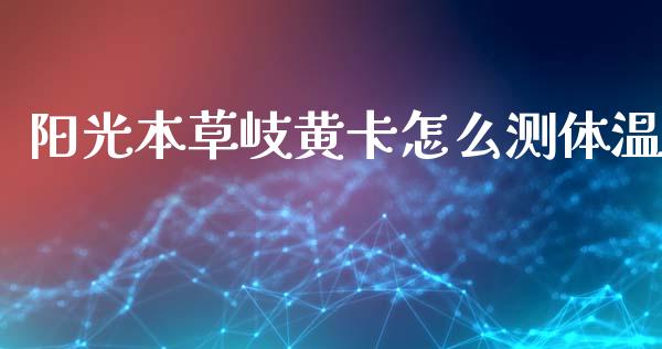 阳光本草岐黄卡怎么测体温_https://wap.fcdydaikuan.com_新股数据_第1张