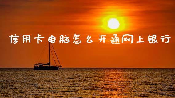 信用卡电脑怎么开通网上银行_https://wap.fcdydaikuan.com_理财顾问_第1张