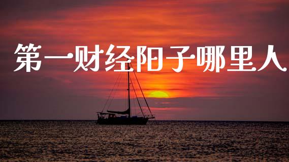 第一财经阳子哪里人_https://wap.fcdydaikuan.com_国际投资_第1张