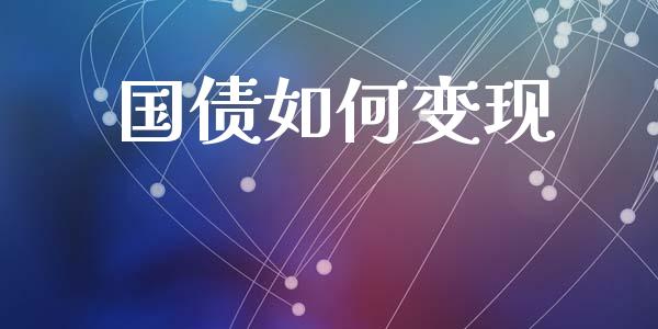 国债如何变现_https://wap.fcdydaikuan.com_金融机构_第1张