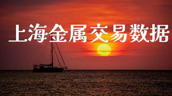 上海金属交易数据_https://wap.fcdydaikuan.com_期货品种_第1张