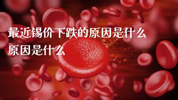 最近锡价下跌的原因是什么原因是什么_https://wap.fcdydaikuan.com_新股数据_第1张
