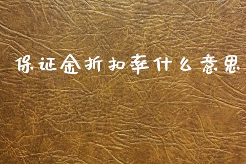 保证金折扣率什么意思_https://wap.fcdydaikuan.com_金融机构_第1张