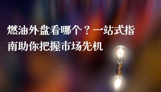 燃油外盘看哪个？一站式指南助你把握市场先机_https://wap.fcdydaikuan.com_新股数据_第1张