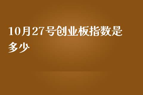10月27号创业板指数是多少_https://wap.fcdydaikuan.com_理财顾问_第1张