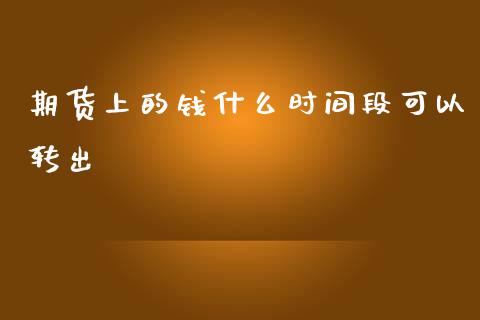 期货上的钱什么时间段可以转出_https://wap.fcdydaikuan.com_国际投资_第1张