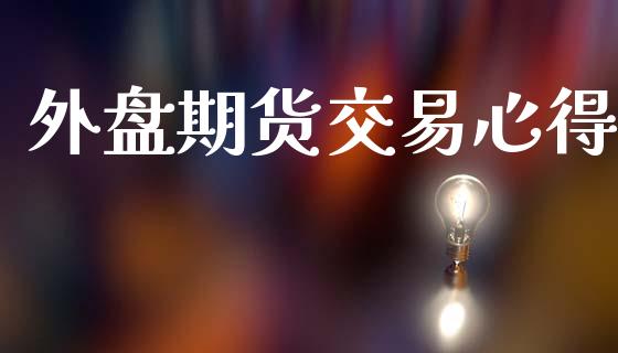 外盘期货交易心得_https://wap.fcdydaikuan.com_金融机构_第1张