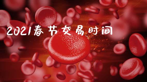 2021春节交易时间_https://wap.fcdydaikuan.com_投资策略_第1张