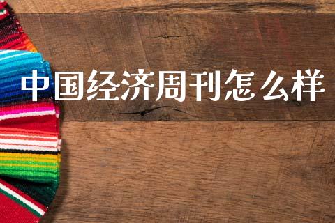 中国经济周刊怎么样_https://wap.fcdydaikuan.com_新股数据_第1张