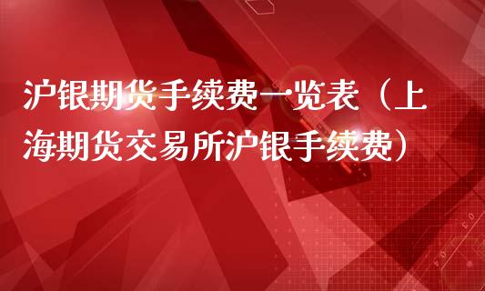 沪银期货手续费一览表（上海期货交易所沪银手续费）_https://wap.fcdydaikuan.com_期货品种_第1张