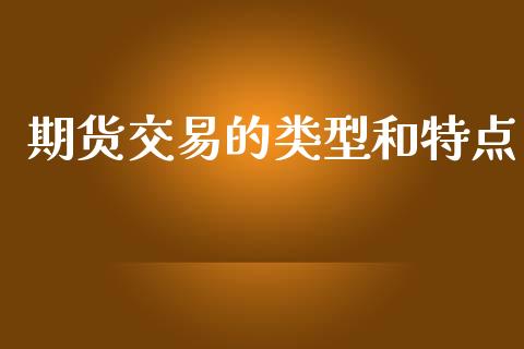 期货交易的类型和特点_https://wap.fcdydaikuan.com_新股数据_第1张