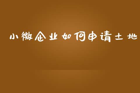 小微企业如何申请土地_https://wap.fcdydaikuan.com_国际投资_第1张