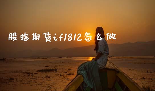 股指期货if1812怎么做_https://wap.fcdydaikuan.com_投资策略_第1张