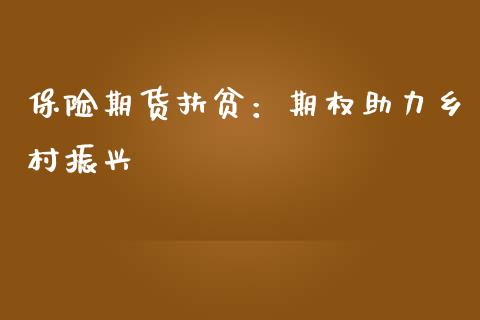 保险期货扶贫：期权助力乡村振兴_https://wap.fcdydaikuan.com_投资策略_第1张