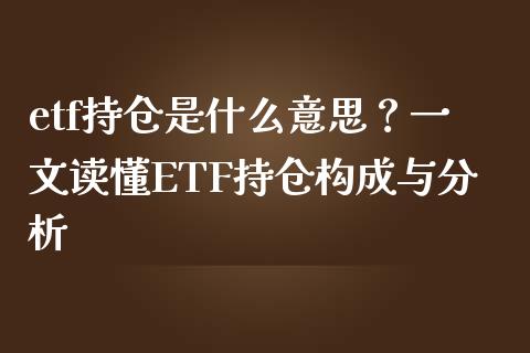 etf持仓是什么意思？一文读懂ETF持仓构成与分析_https://wap.fcdydaikuan.com_投资策略_第1张