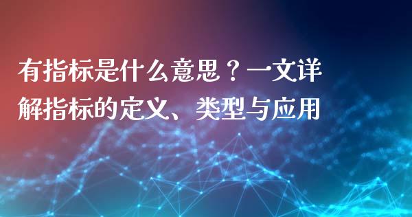 有指标是什么意思？一文详解指标的定义、类型与应用_https://wap.fcdydaikuan.com_期货品种_第1张