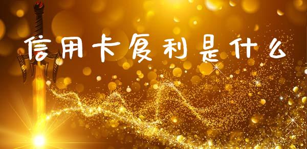 信用卡复利是什么_https://wap.fcdydaikuan.com_新股数据_第1张