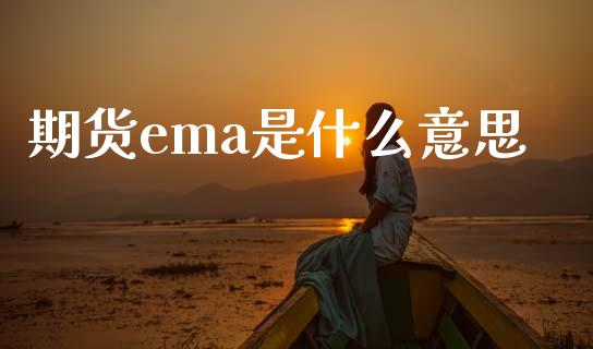 期货ema是什么意思_https://wap.fcdydaikuan.com_国际投资_第1张
