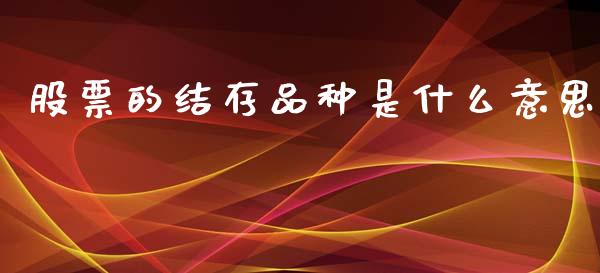 股票的结存品种是什么意思_国际投资_第1张_国际投资_理财顾问_投资策略_金融机构 股票的结存品种是什么意思_https://wap.fcdydaikuan.com_国际投资_第1张