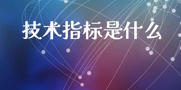 技术指标是什么_https://wap.fcdydaikuan.com_期货品种_第1张