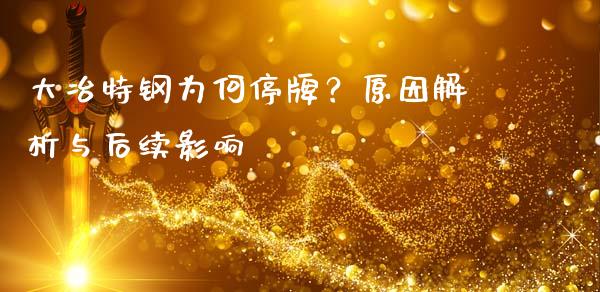 大冶特钢为何停牌？原因解析与后续影响_https://wap.fcdydaikuan.com_新股数据_第1张