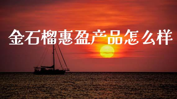 金石榴惠盈产品怎么样_https://wap.fcdydaikuan.com_理财顾问_第1张