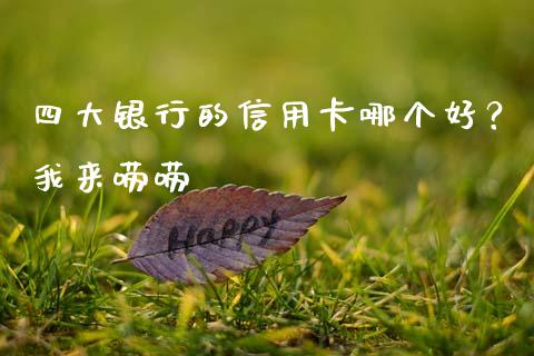 四大银行的信用卡哪个好？我来唠唠_https://wap.fcdydaikuan.com_国际投资_第1张