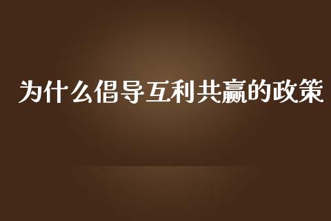 为什么倡导互利共赢的政策_https://wap.fcdydaikuan.com_投资策略_第1张