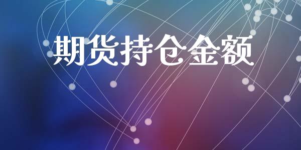 期货持仓金额_https://wap.fcdydaikuan.com_国际投资_第1张