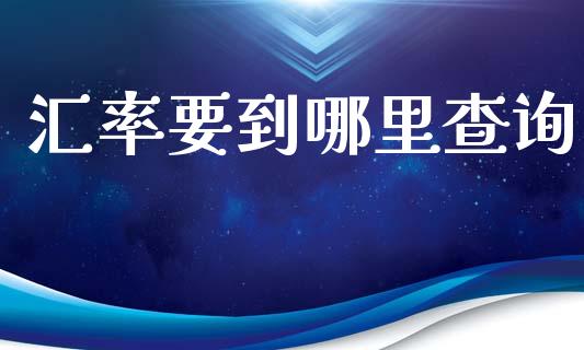 汇率要到哪里查询_https://wap.fcdydaikuan.com_投资策略_第1张