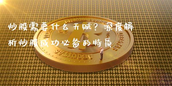炒股需要什么天赋？深度解析炒股成功必备的特质_https://wap.fcdydaikuan.com_新股数据_第1张
