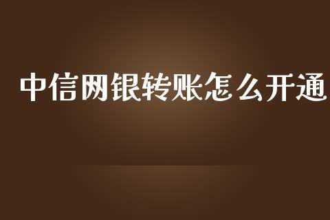 中信网银转账怎么开通_https://wap.fcdydaikuan.com_金融机构_第1张