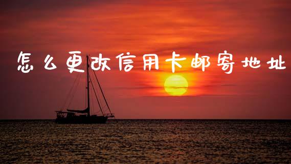 怎么更改信用卡邮寄地址_https://wap.fcdydaikuan.com_理财顾问_第1张