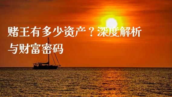 赌王有多少资产？深度解析与财富密码_https://wap.fcdydaikuan.com_期货品种_第1张