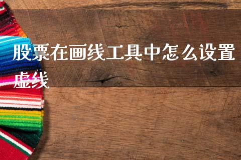 股票在画线工具中怎么设置虚线_https://wap.fcdydaikuan.com_国际投资_第1张