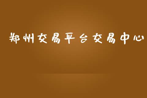 郑州交易平台交易中心_https://wap.fcdydaikuan.com_国际投资_第1张