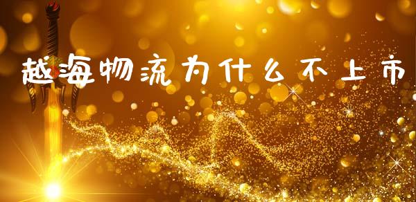 越海物流为什么不上市_https://wap.fcdydaikuan.com_新股数据_第1张