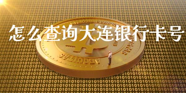 怎么查询大连银行卡号_https://wap.fcdydaikuan.com_国际投资_第1张